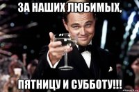 за наших любимых, пятницу и субботу!!!