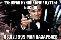 туылҒан кҮніҢізбен! ! ҚҰтты босын 03.02.1999 мая назарбаев