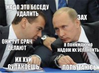 Надо это беседу удалить Зах Они тут срач делают Я понимаю но надож их успакоить ИХ ХУЙ СУПАКОЕШЬ пОПЫТАЮСЬ