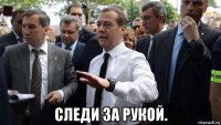  следи за рукой.