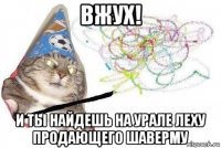 вжух! и ты найдешь на урале леху продающего шаверму