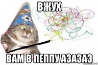 вжух вам в пеппу азазаз