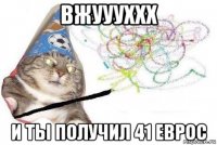 вжуууххх и ты получил 41 еврос