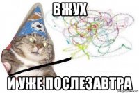 вжух и уже послезавтра