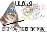 вжууух и мы с ди милионеры