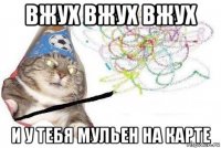 вжух вжух вжух и у тебя мульен на карте