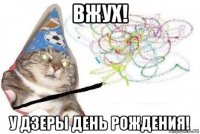 вжух! у дзеры день рождения!