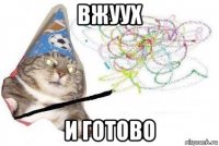 вжуух и готово