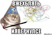 вжехблять иявернулсе