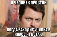 я человек простой когда заходит училка в класс не встаю