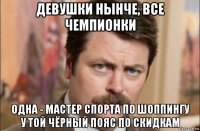 девушки нынче, все чемпионки одна - мастер спорта по шоппингу у той чёрный пояс по скидкам