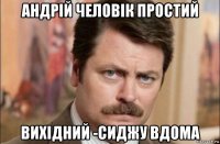 андрій человік простий вихідний -сиджу вдома