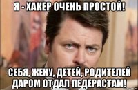 я - хакер очень простой! себя, жену, детей, родителей даром отдал педерастам!