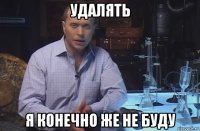 удалять я конечно же не буду