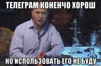 телеграм коненчо хорош но использовать его не буду