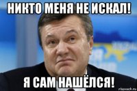 никто меня не искал! я сам нашёлся!