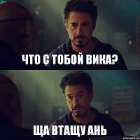 что с тобой Вика? ща втащу Ань