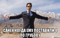  санек когда ему поставили 4 по грубову