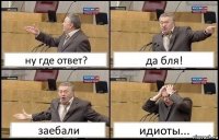 ну где ответ? да бля! заебали идиоты...