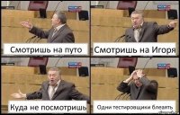 Смотришь на путо Смотришь на Игоря Куда не посмотришь Одни тестировщики блеаять