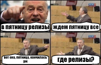 в пятницу релизы ждем пятницу все вот она, пятница, кончилась уж где релизы?