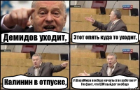 Демидов уходит, Этот опять куда то уходит, Калинин в отпуске, У ШараМира вообще начальство работает? Не факт, что ШМ выйдет вообще