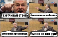 Газетчикам ответь С коллективом пообщайся ВКонтактик промониторь У меня не сто рук!