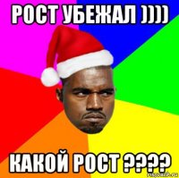 рост убежал )))) какой рост ????