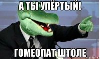 а ты упёртый! гомеопат штоле