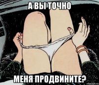 а вы точно меня продвините?