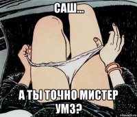 саш... а ты точно мистер умз?