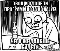 овощи одолели программиста из valve! чего же дальше будет?