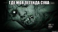 где моя легенда сука 