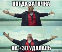 когда заточка на +30 удалась