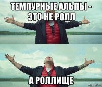 темпурные альпы - это не ролл а роллище