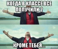 когда в классе все получили 2 кроме тебея...