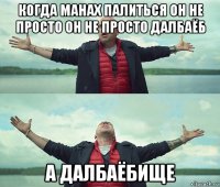 когда манах палиться он не просто он не просто далбаёб а далбаёбище