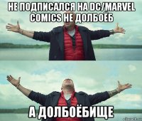 не подписался на dc/marvel comics не долбоёб а долбоёбище