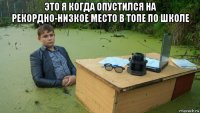 это я когда опустился на рекордно-низкое место в топе по школе 