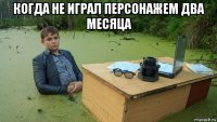 когда не играл персонажем два месяца 