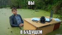 вы в будущем