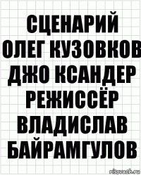 сценарий
Олег Кузовков Джо Ксандер
режиссёр
Владислав Байрамгулов