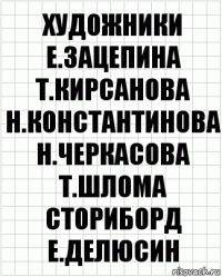 художники
Е.Зацепина Т.Кирсанова
Н.Константинова Н.Черкасова Т.Шлома
сториборд
Е.Делюсин