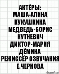 Актёры:
Маша-Алина Кукушкина
Медведь-Борис Кутневич
Диктор-Мария Дёмина
режиссёр озвучания
Е.Чернова