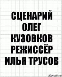 сценарий
Олег Кузовков
режиссёр
Илья Трусов