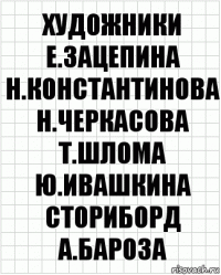 художники
Е.Зацепина Н.Константинова
Н.Черкасова Т.Шлома Ю.Ивашкина
сториборд
А.Бароза