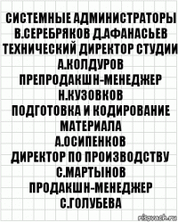 системные администраторы
В.Серебряков Д.Афанасьев
технический директор студии
А.Колдуров
препродакшн-менеджер
Н.Кузовков
подготовка и кодирование материала
А.Осипенков
директор по производству
С.Мартынов
продакшн-менеджер
С.Голубева