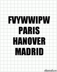 FVYWWIPW
PARIS
HANOVER
MADRID