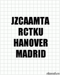 JZCAAMTA
RCTKU
HANOVER
MADRID