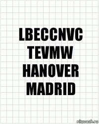 LBECCNVC
TEVMW
HANOVER
MADRID